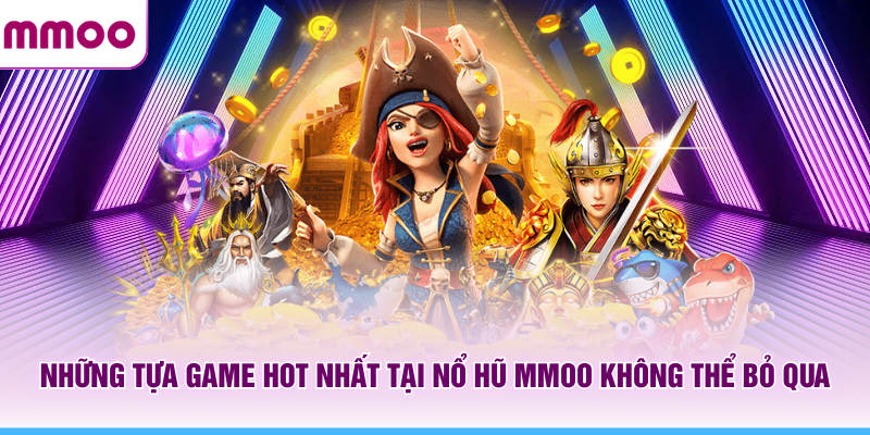 Những tựa game hot nhất tại nổ hũ MMOO không thể bỏ qua